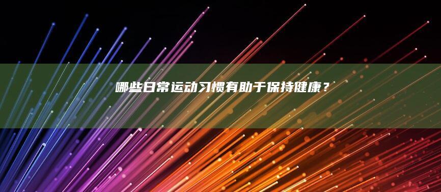 哪些日常运动习惯有助于保持健康？